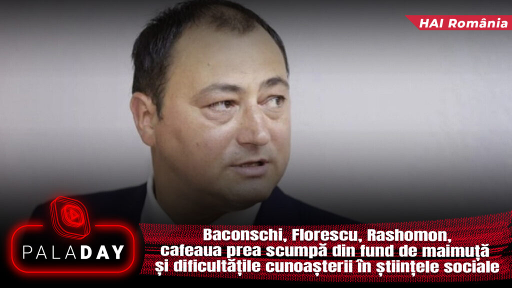 Baconschi, Florescu, Rashomon, cafeaua prea scumpă din fund de maimuță și dificultățile cunoașterii în științele sociale. PalaDay